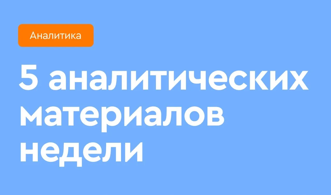 🎓 5 аналитических материалов недели  Собрали для вас самые интересные материалы прошлой недели в одн