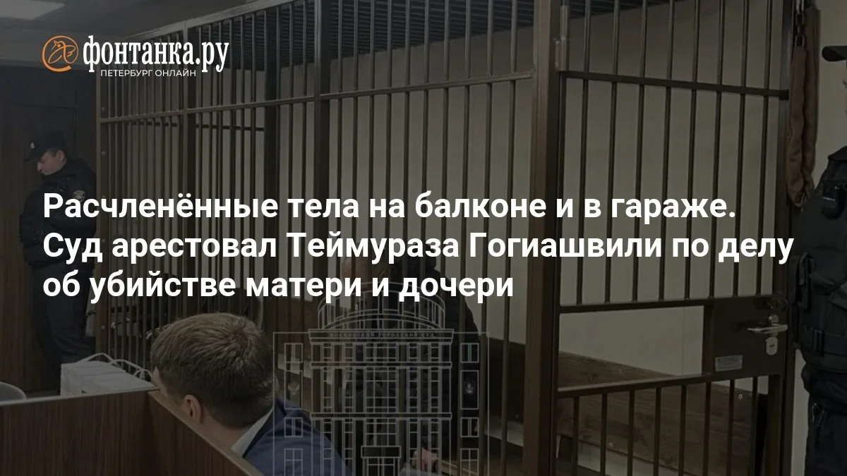 🔴 Расчленённые тела на балконе и в гараже. Суд арестовал Теймураза Гогиашвили по делу ...