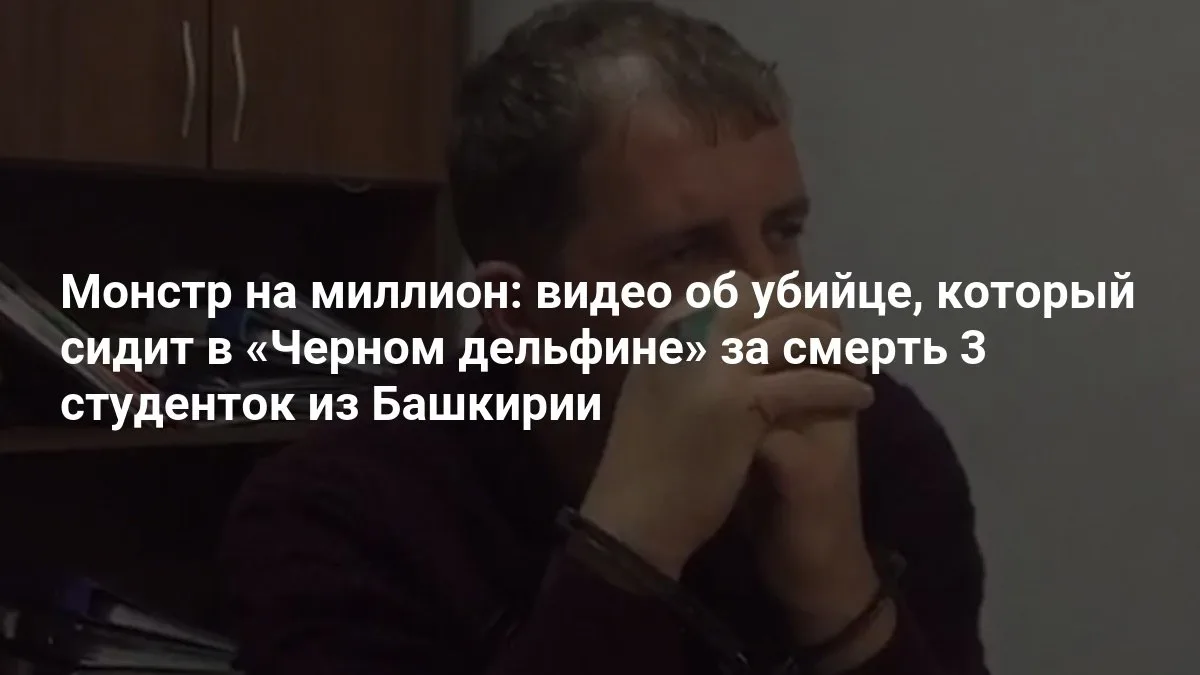 🏞 Убийца трёх студенток из Башкирии — видео из «Чёрного дельфина»