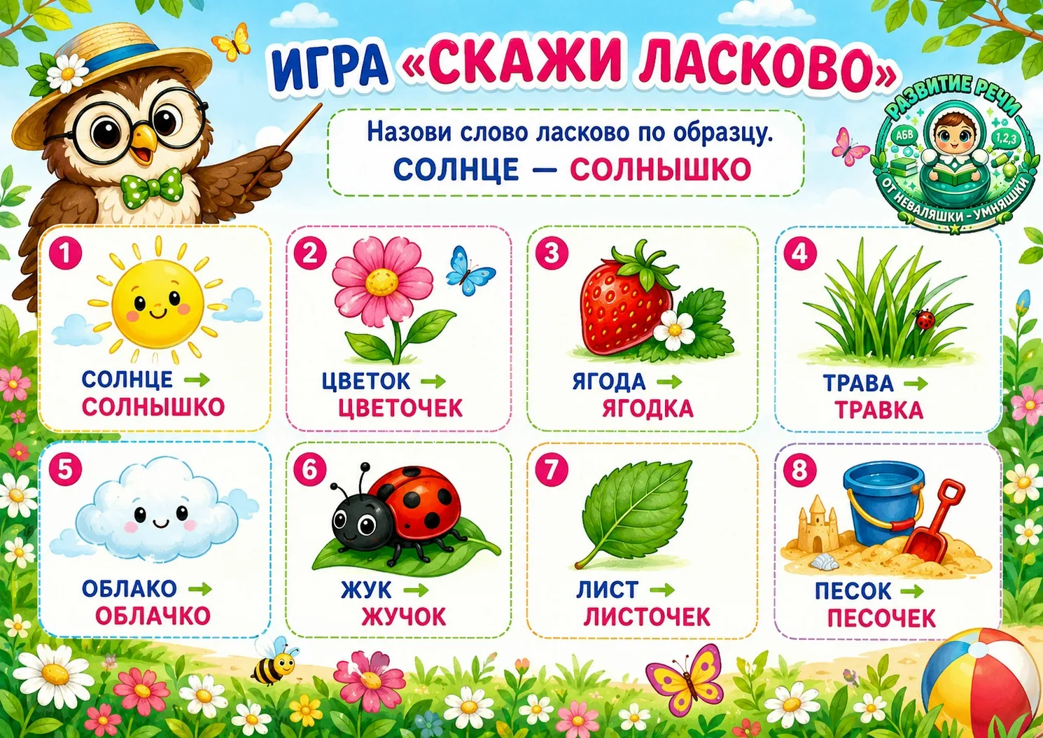 Речевая игра «Скажи ласково».
Ребёнок называет слово и подбирает к нему ласковую форму:

солнце — со