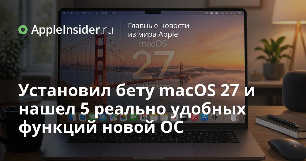 macOS 27 Golden Gate: какие скрытые функции действительно меняют работу на Mac

С бетой macOS 27 мы 