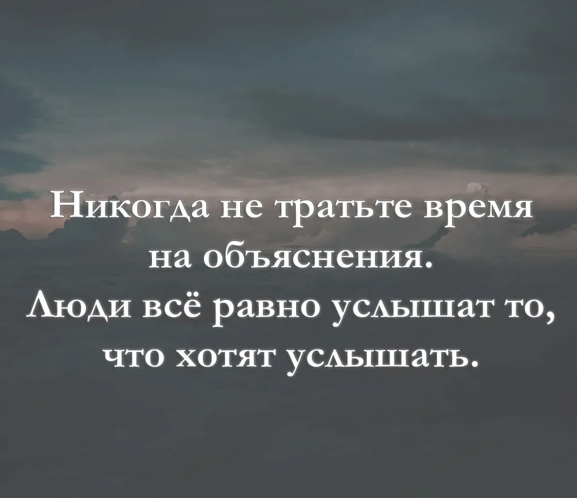 Никогда не тратьте время на объяснения. Люди всё равно услышат то, что хотят услышать.