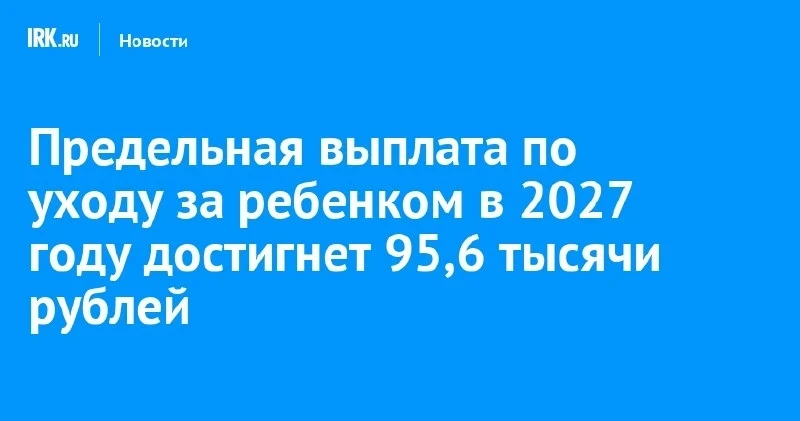 Заголовок: В 2027 году предельная выплата по уходу за ребёнком вырастет до 95,6 тыс. ₽ 💸