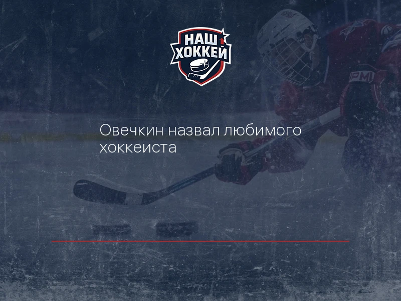 Овечкин назвал любимого хоккеиста
https://nashhockey.ru/fn_1917977.html

Овечкин назвал своего любим