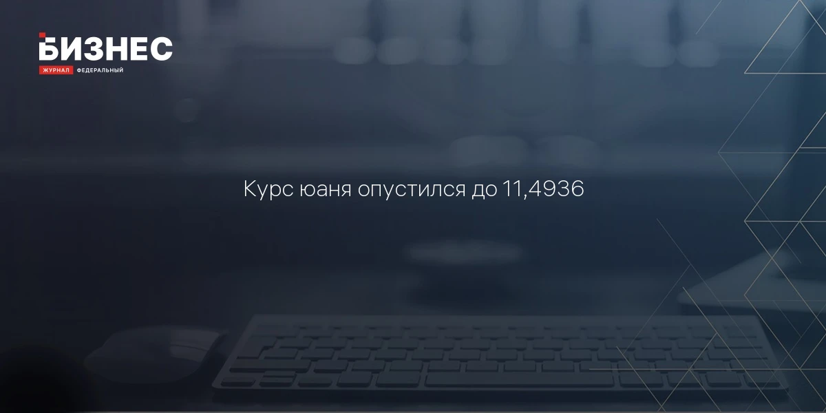Курс юаня опустился до 11,4936