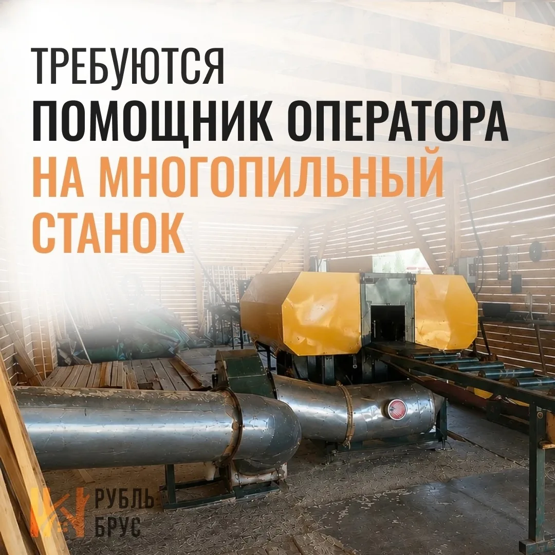 ТРЕБУЕТСЯ ПОМОЩНИК ОПЕРАТОРА НА МНОГОПИЛЬНЫЙ СТАНОК