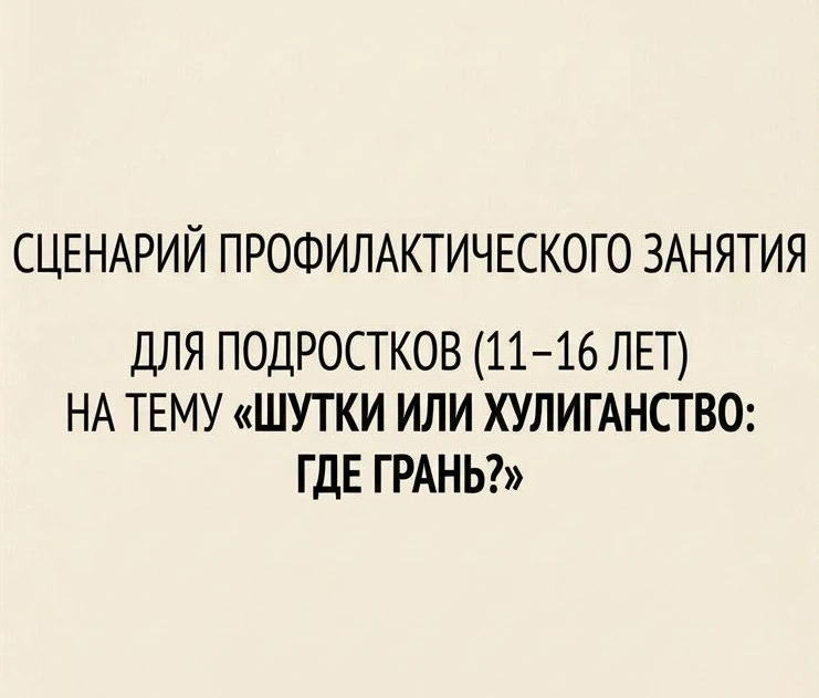 📚 СЦЕНАРИЙ ПРОФИЛАКТИЧЕСКОГО ЗАНЯТИЯ ДЛЯ ПОДРОСТКОВ (11–16 ЛЕТ) НА ТЕМУ «ШУТКИ ИЛИ ХУЛ...