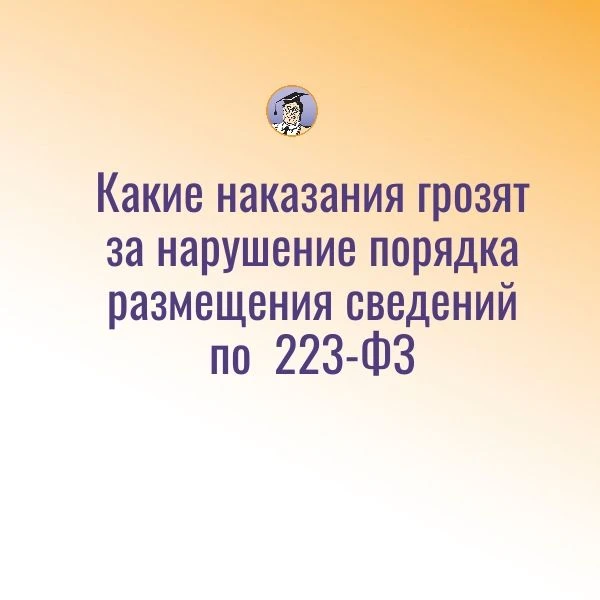 ФАС разъяснила, какие наказания грозят за нарушение порядка размещения сведений по Закону № 223-ФЗ

