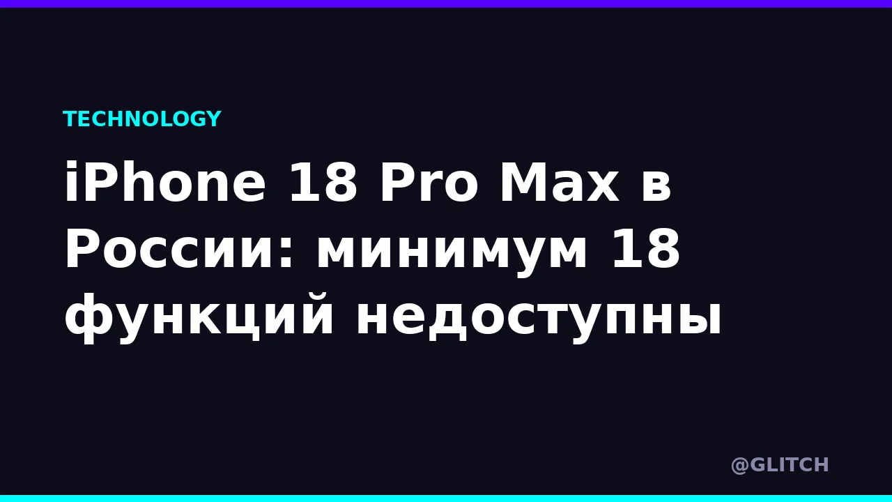 iPhone 18 Pro Max в России: минимум 18 функций недоступны