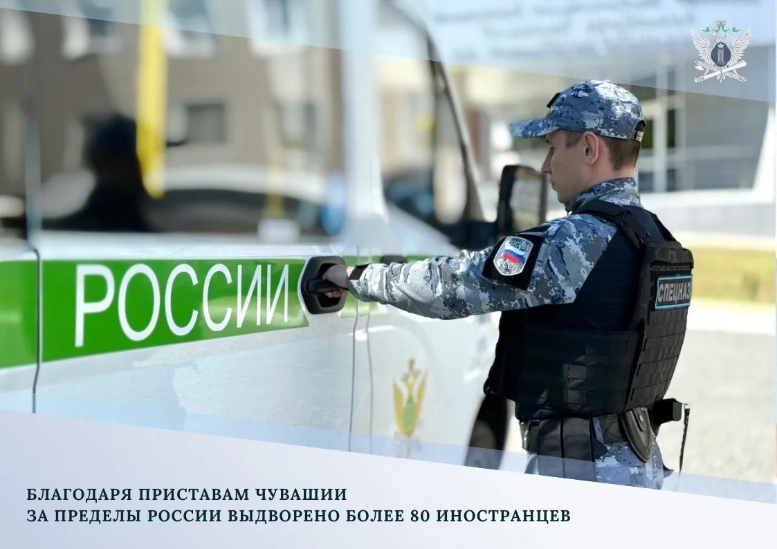 ✅ Благодаря приставам Чувашии за пределы России выдворено более 80 иностранцев