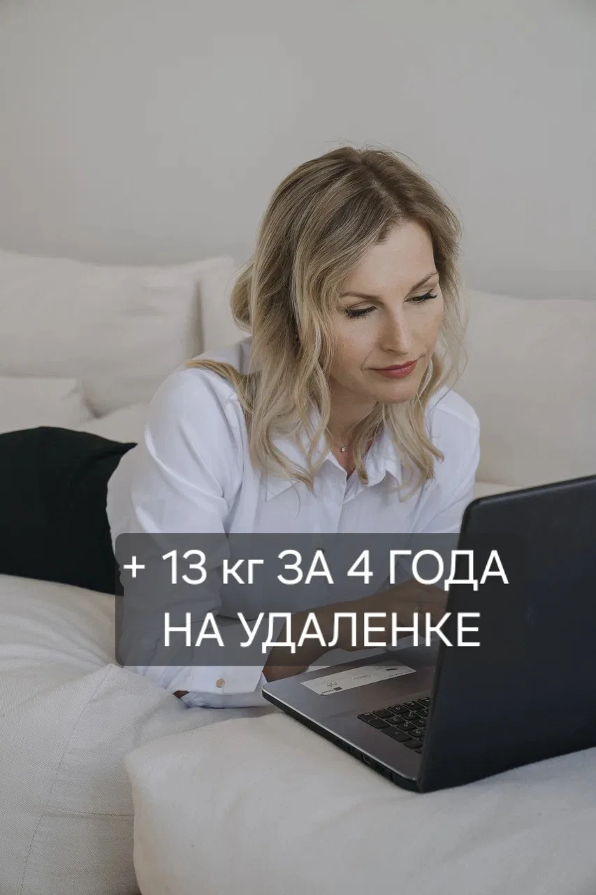 «Перешла на удалёнку и стала есть, как слепая лошадь. За четыре года плюс тринадцать ки...