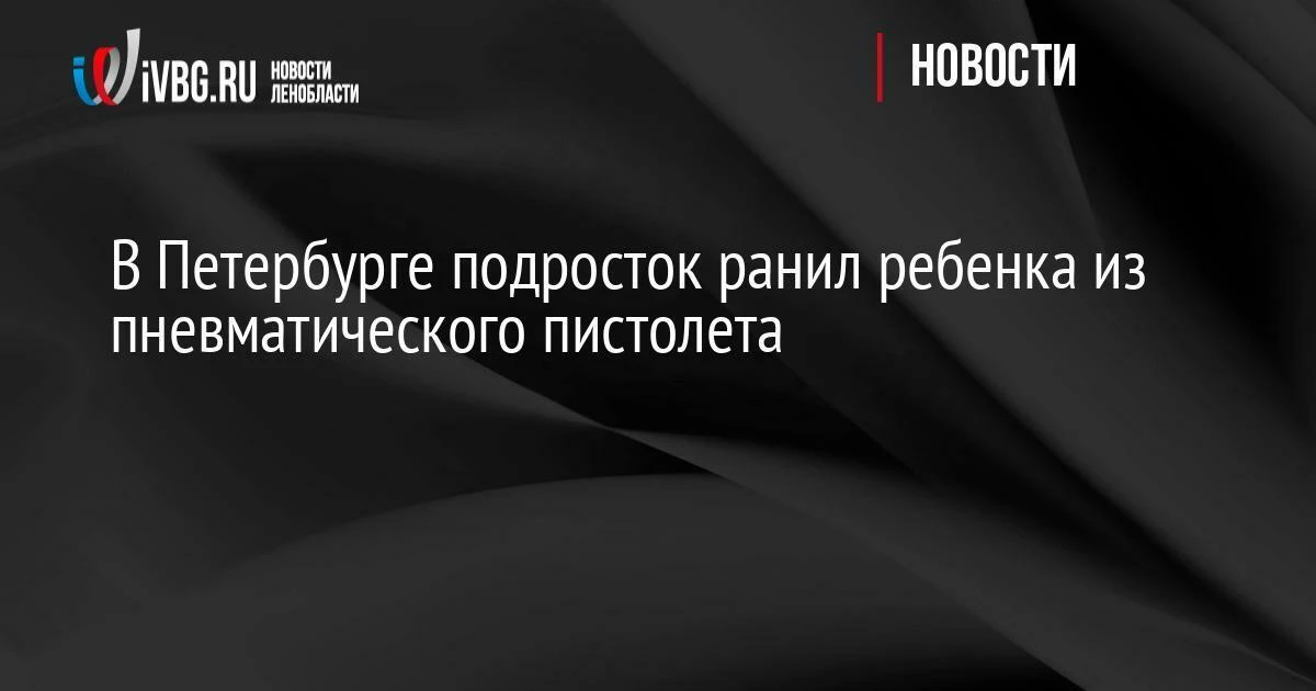 В Петербурге подросток ранил ребенка из пневматического пистолета