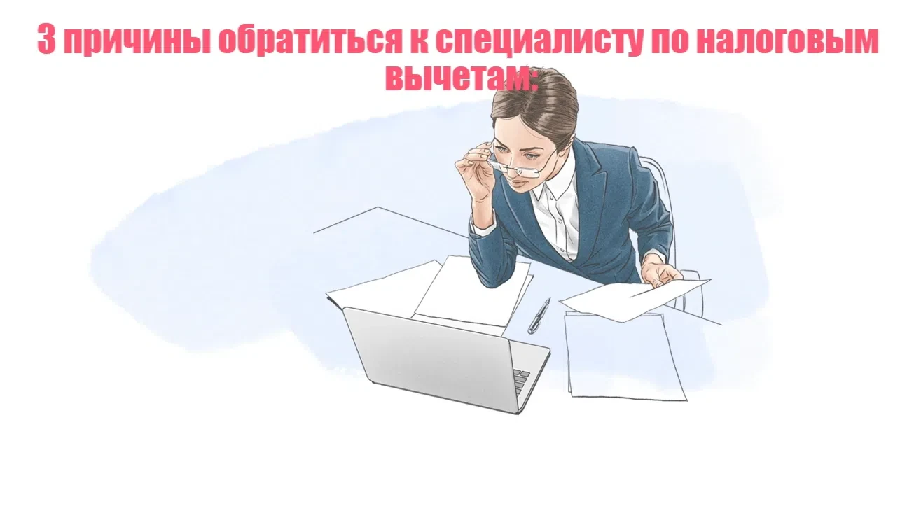 3 причины обратиться к специалисту по налоговым вычетам: