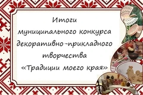🏆 По итогам муниципального конкурса декоративно-прикладного творчества «Традиции моего края» призна