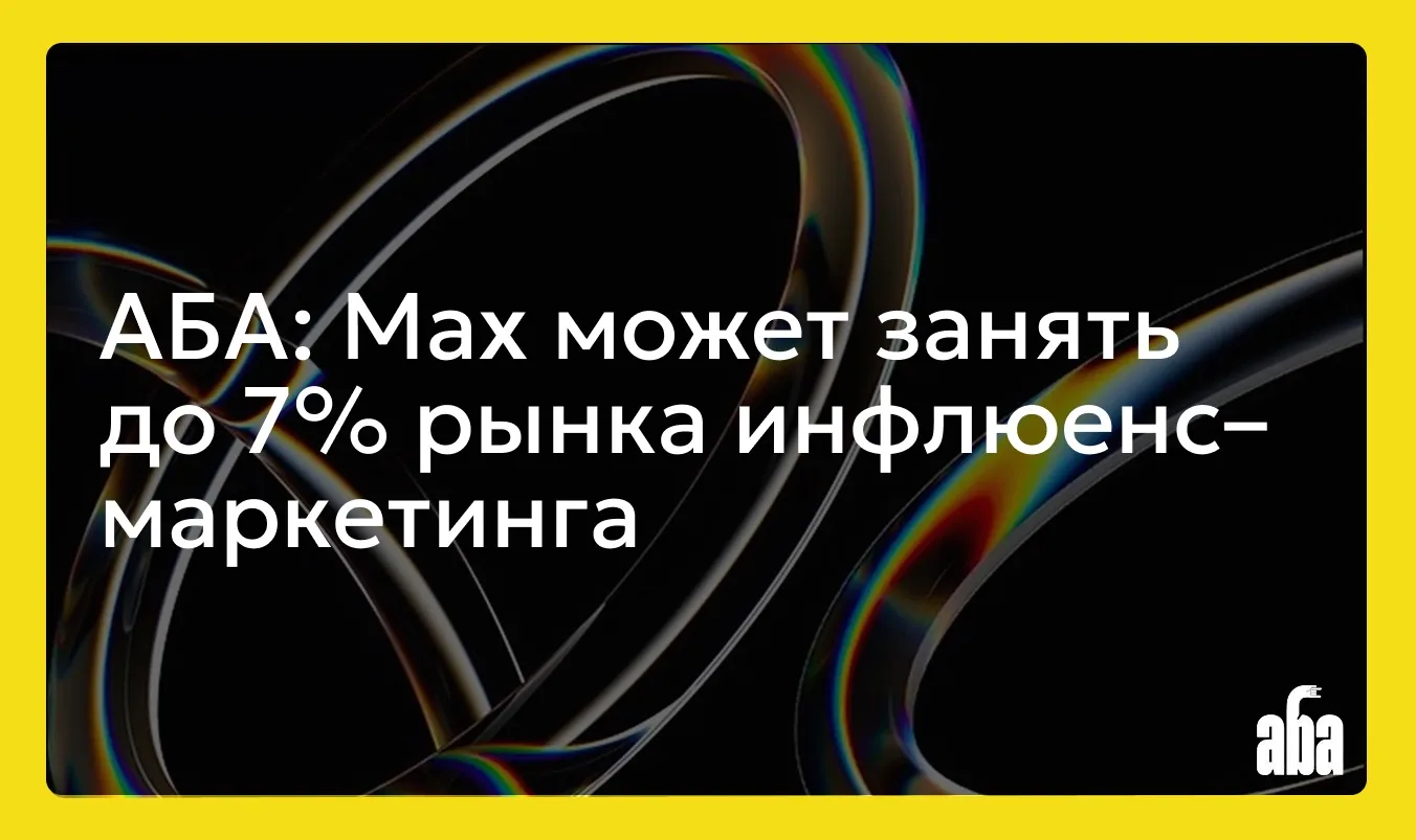⚡️АБА: Mах может занять до 7% рынка инфлюенс-маркетинга.
