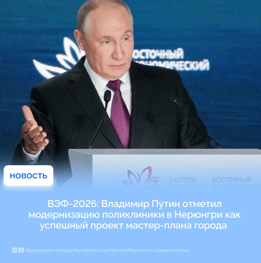 ВЭФ-2026: Владимир Путин отметил модернизацию поликлиники в Нерюнгри как успешный проек...