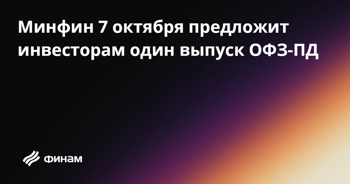 Минфин 7 октября предложит инвесторам один выпуск ОФЗ-ПД