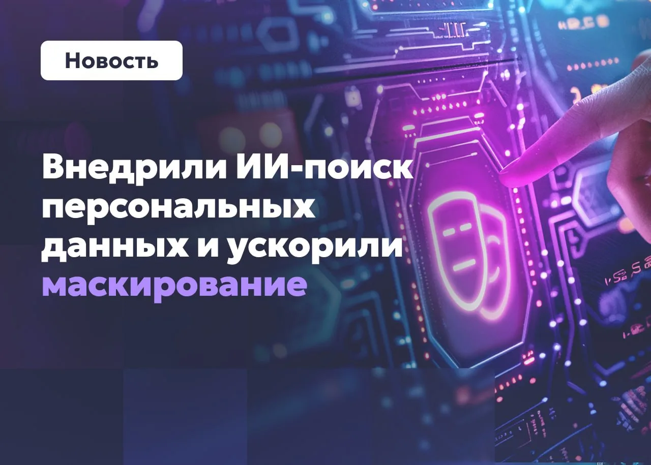 Внедрили ИИ-поиск персональных данных и ускорили маскирование ⚡️