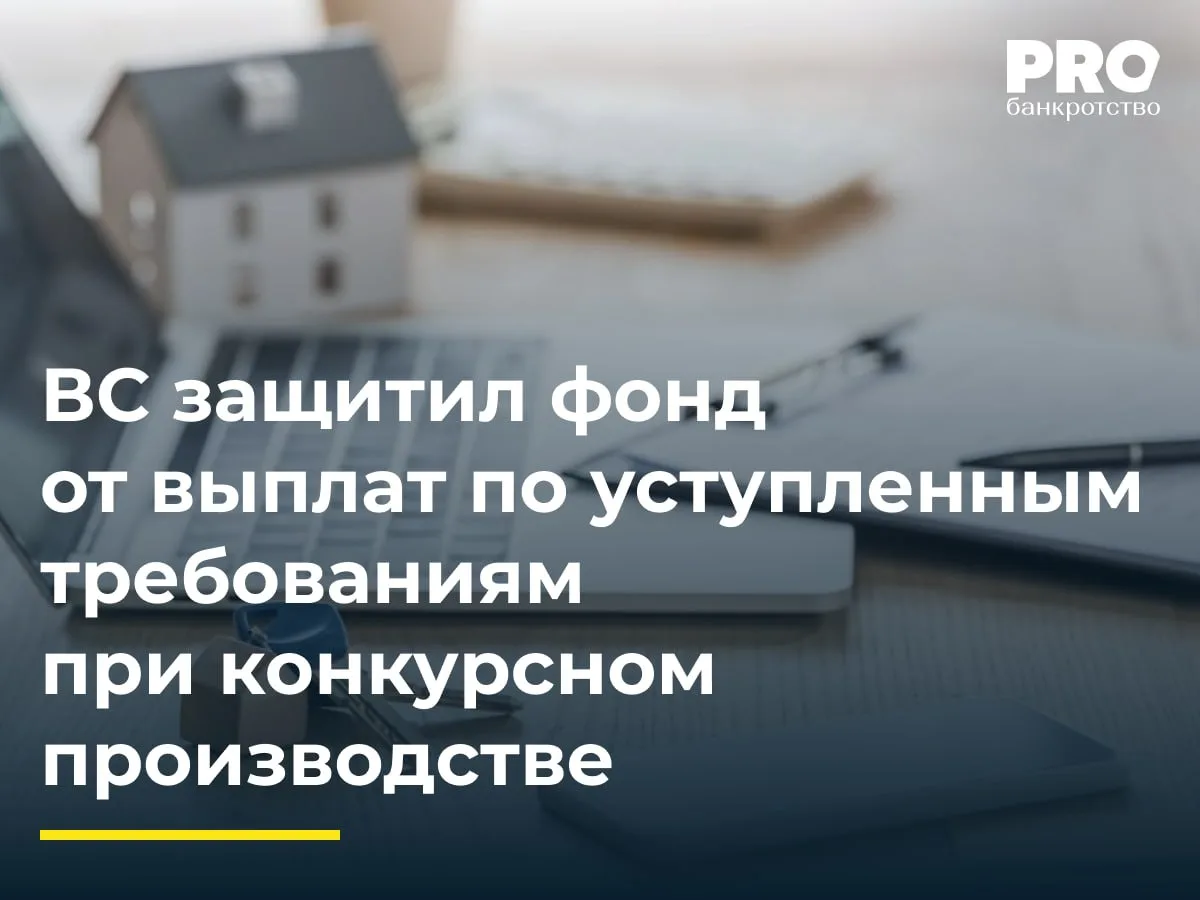 ВС защитил фонд от выплат по уступленным требованиям при конкурсном производстве

Общество «ЖК "Весе