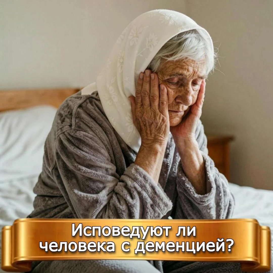 ИСПОВЕДУЮТ ЛИ ЧЕЛОВЕКА С ДЕМЕНЦИЕЙ?