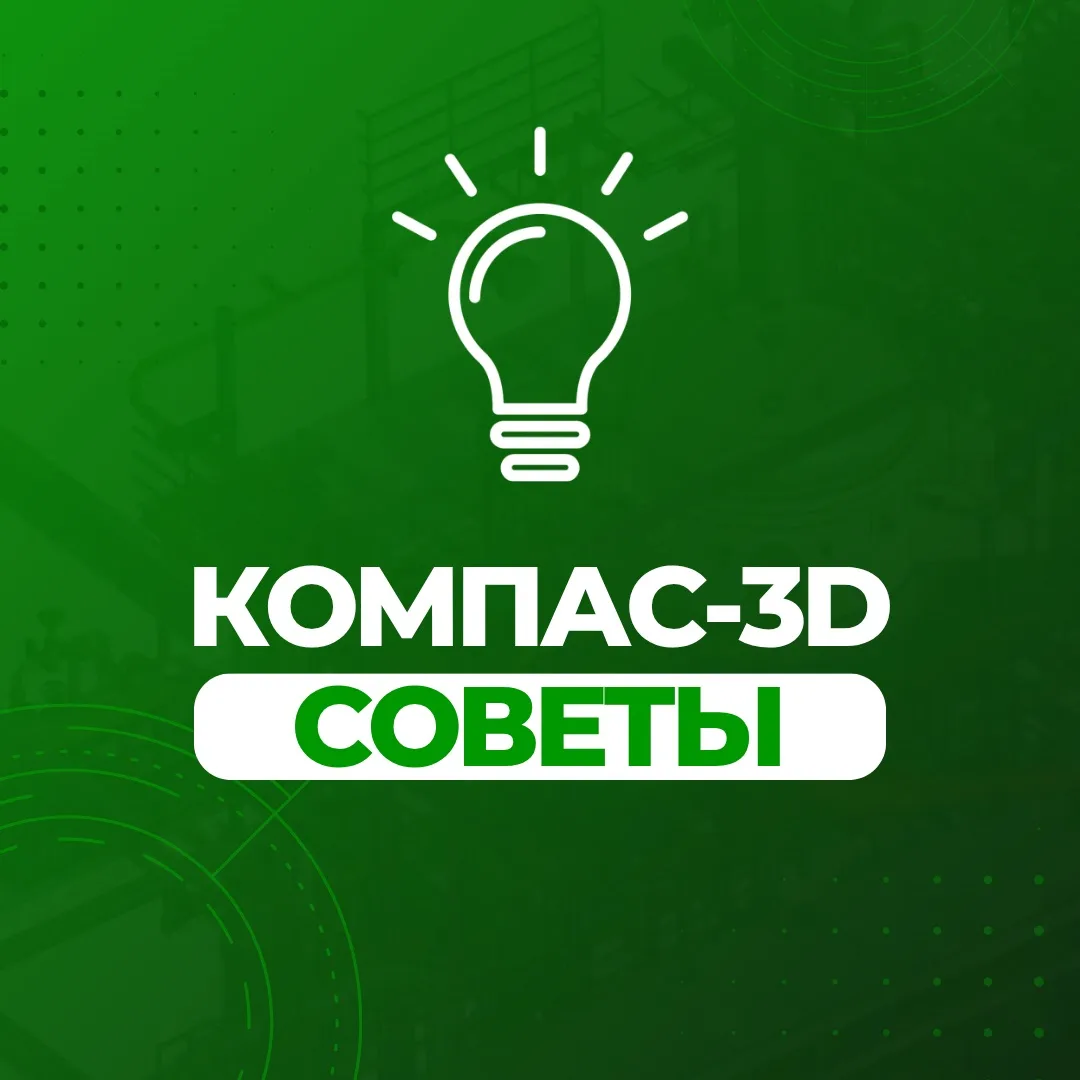 🔹 Советы по КОМПАС-3D