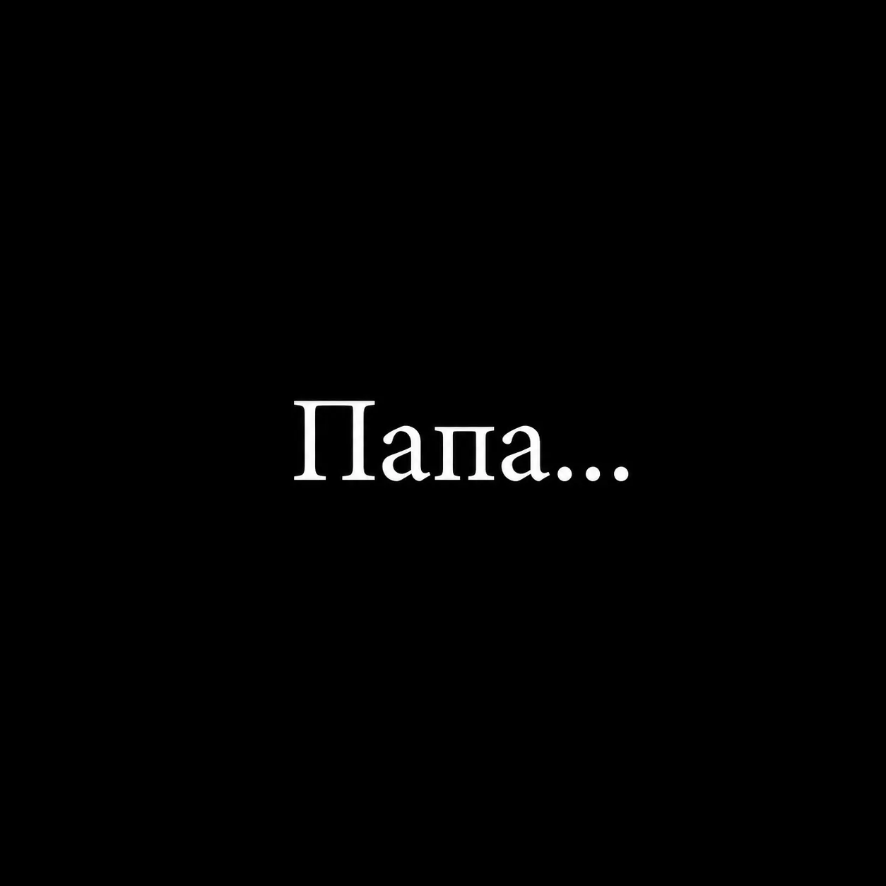 Папа... Слов всё равно не хватит...