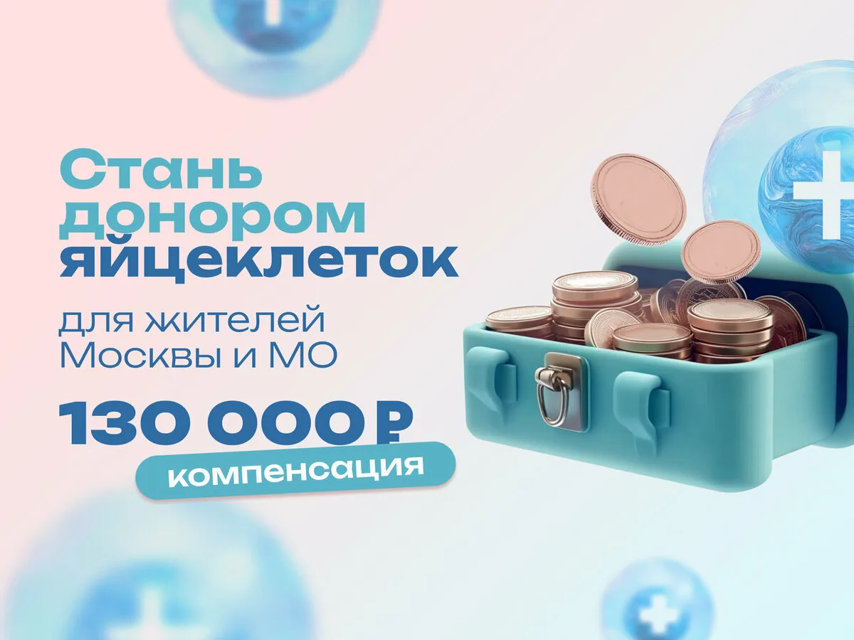 Станьте донором ооцитов. Компенсация 130 000₽