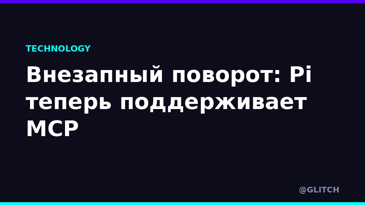 Внезапный поворот: Pi теперь поддерживает MCP