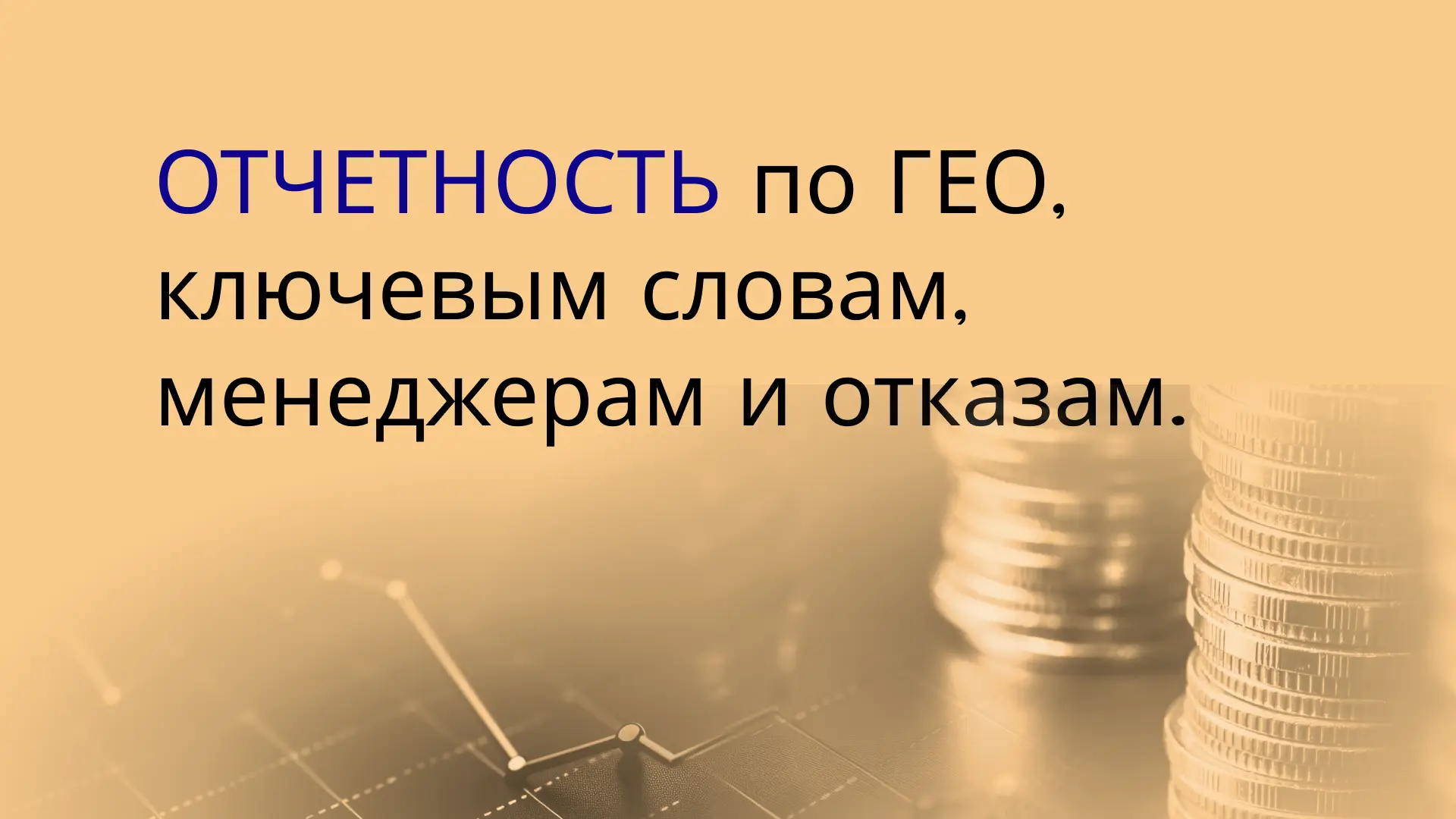 Отчеты по ГЕО - по странам/регионам/городам, по ключевым словам, по менеджерам, по прич...