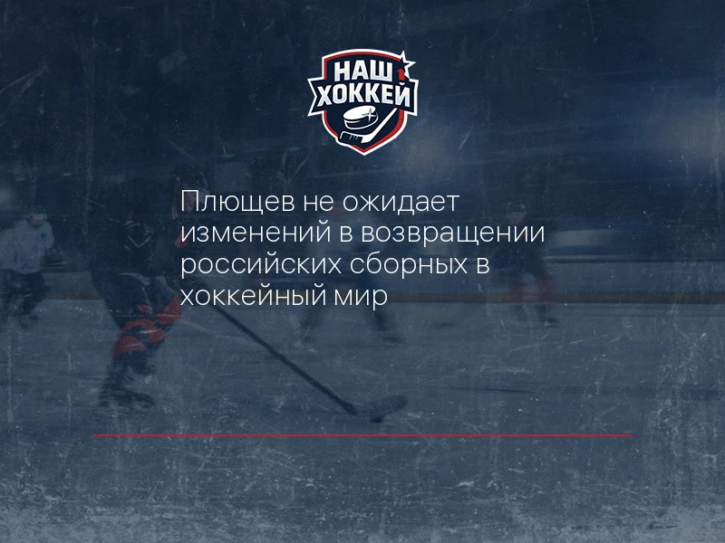 Плющев не ожидает изменений в возвращении российских сборных в хоккейный мир