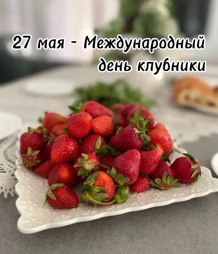 27 мая мы отмечаем самый  вкусный и ароматный праздник - Всемирный ДЕНЬ КЛУБНИКИ
