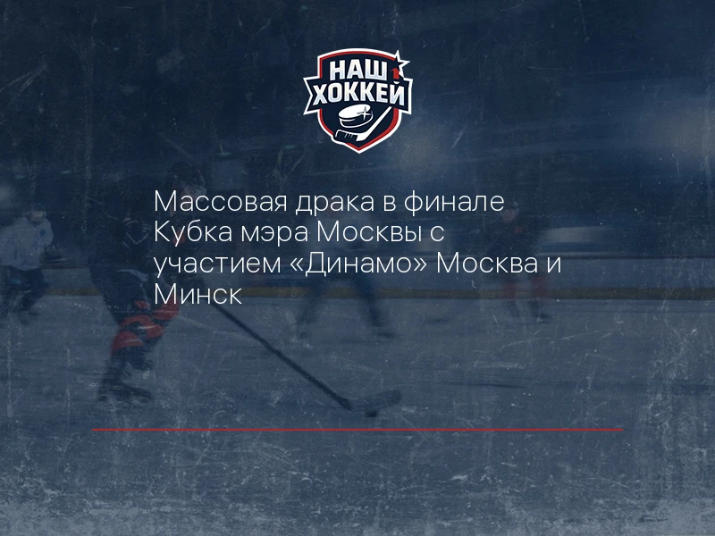 Массовая драка в финале Кубка мэра Москвы с участием "Динамо" Москва и Минск