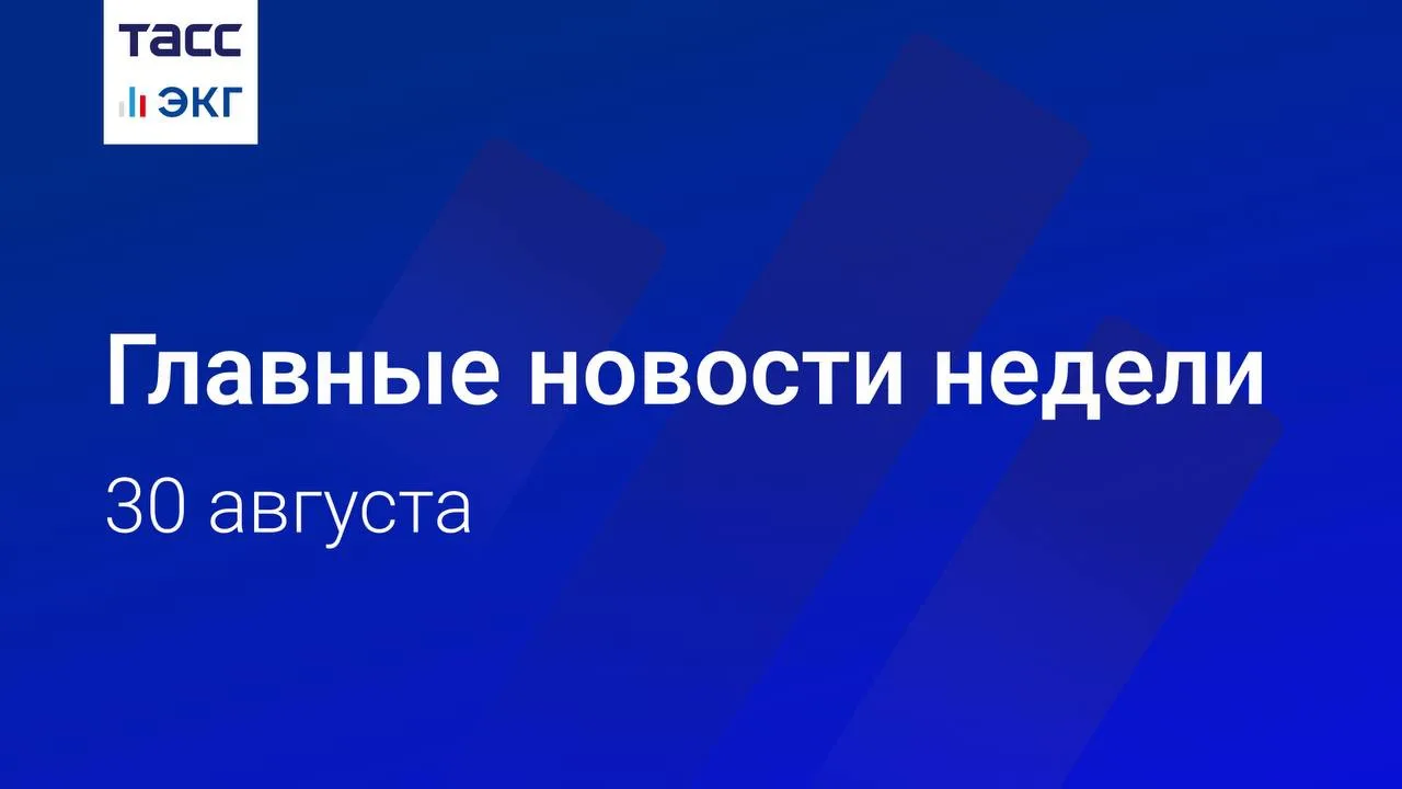 🗓 Главные новости недели "ТАСС / ЭКГ-Рейтинг" к вечеру 30 августа: