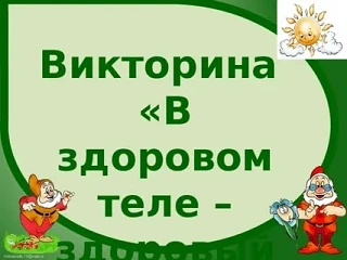 ВИКТОРИНА "В ЗДОРОВОМ ТЕЛЕ - ЗДОРОВЫЙ ДУХ"
Дорогие друзья! Предлагаем вам ответить на вопросы виктор