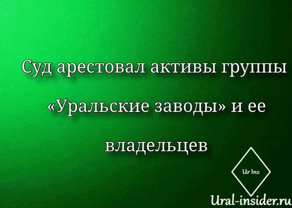 🟩[Суд арестовал активы группы «Уральские заводы» и ее владельцев]
