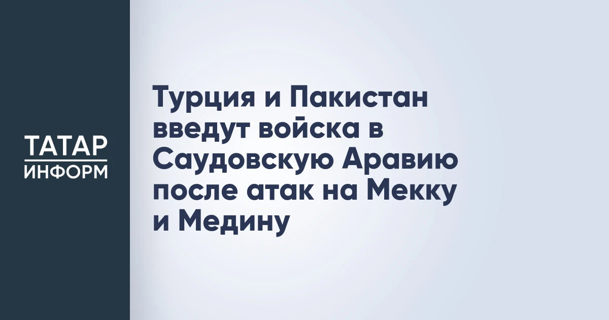 Турция и Пакистан введут войска в Саудовскую Аравию после атак на Мекку и Медину