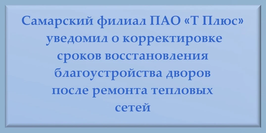 Уважаемые жители!

Самарский филиал «Т Плюс» уведомил о корректировке сроков восстановления благоуст