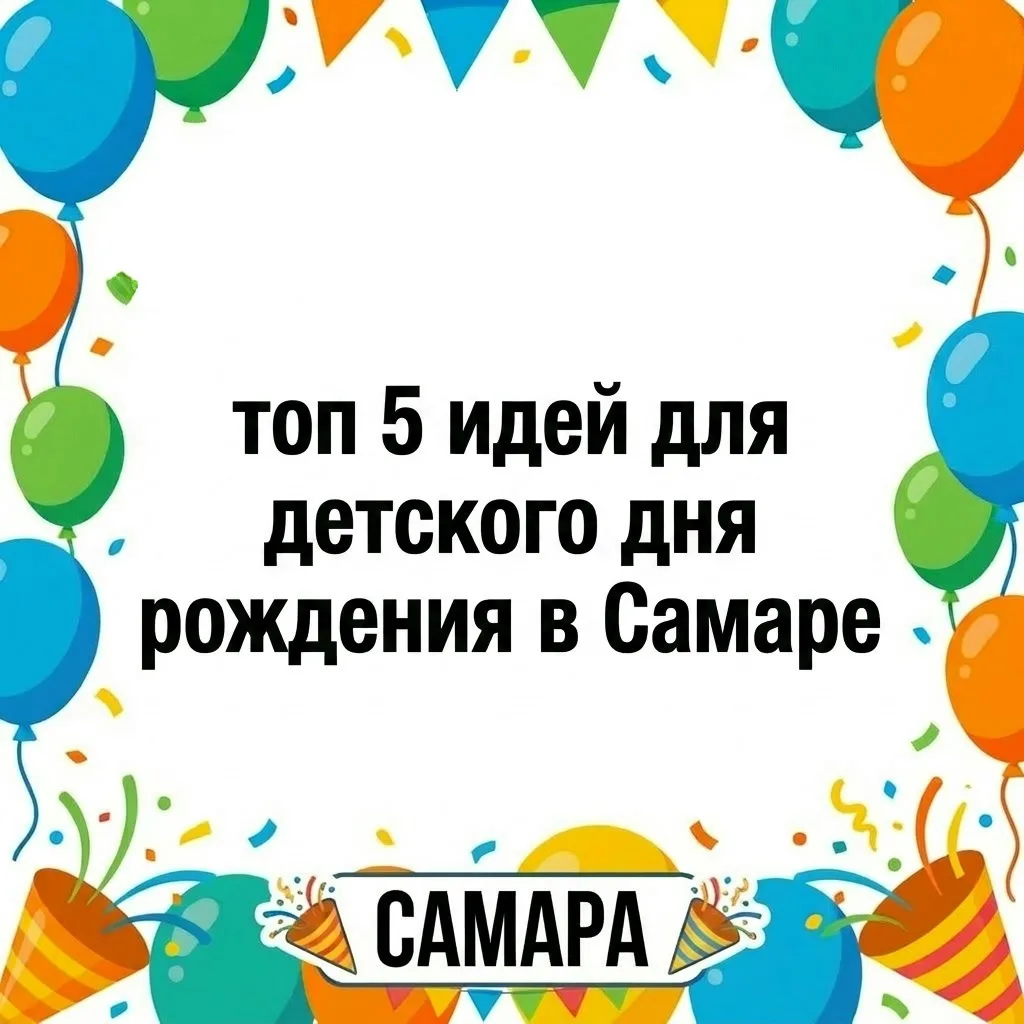 Топ 5 идей для детского дня рождения в Самаре 🎉