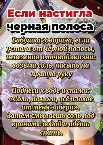 Если настигла черная полоса 😢

Возьмите соль, насыпьте на правую руку, поднесите к воде и скажите:
