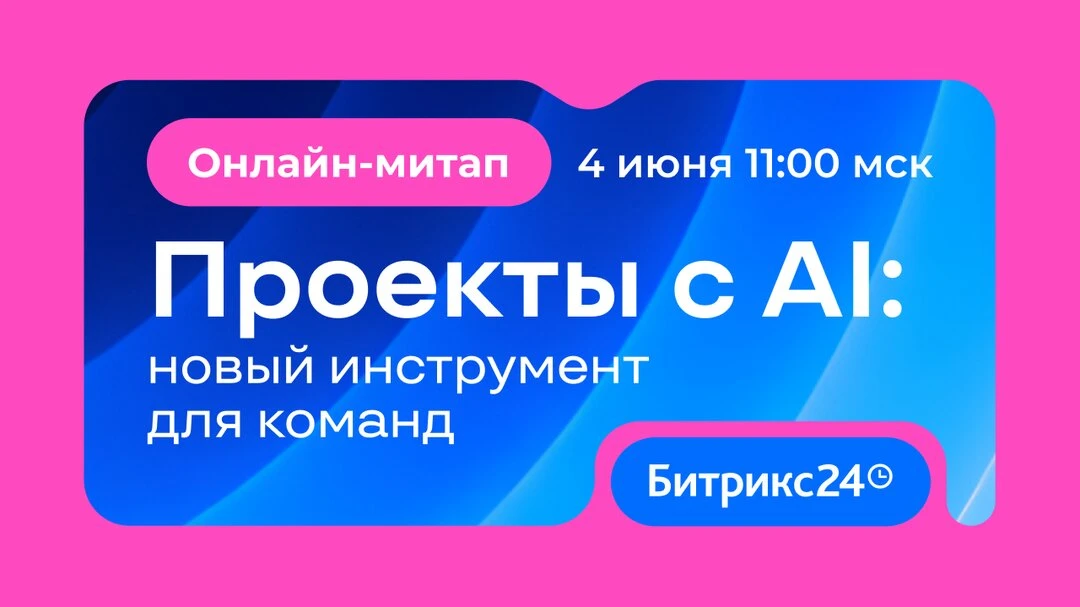 Бесплатный онлайн-митап: Проекты+AI в Битрикс24  4 июня — прямой эфир для руководителей, собственник