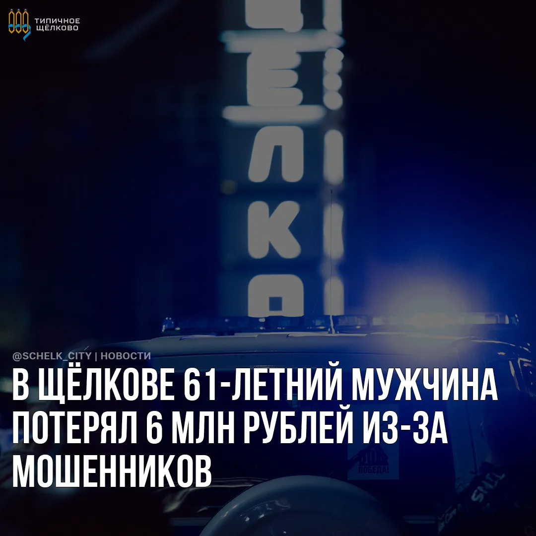 💰 В Щёлкове 61-летний мужчина потерял 6 млн рублей из-за мошенников