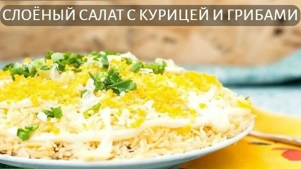 СЛОЁНЫЙ САЛАТ С КУРИЦЕЙ И ГРИБАМИ