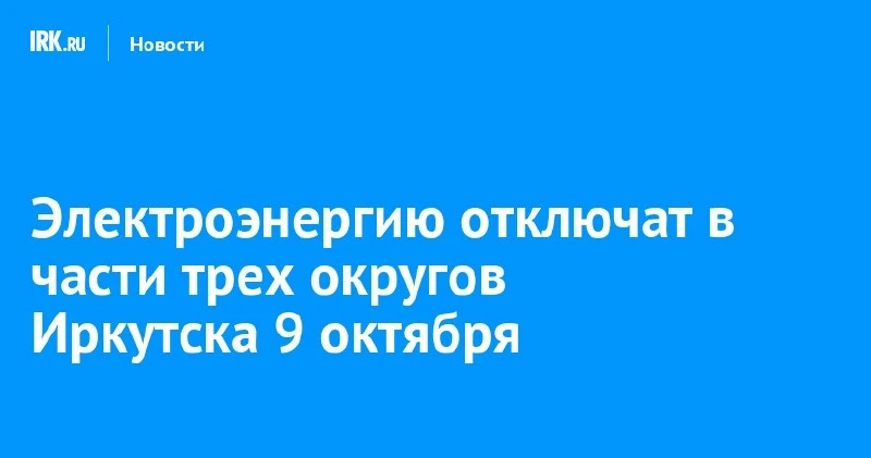 В части трёх округов Иркутска ограничат свет 9 октября ⚡
