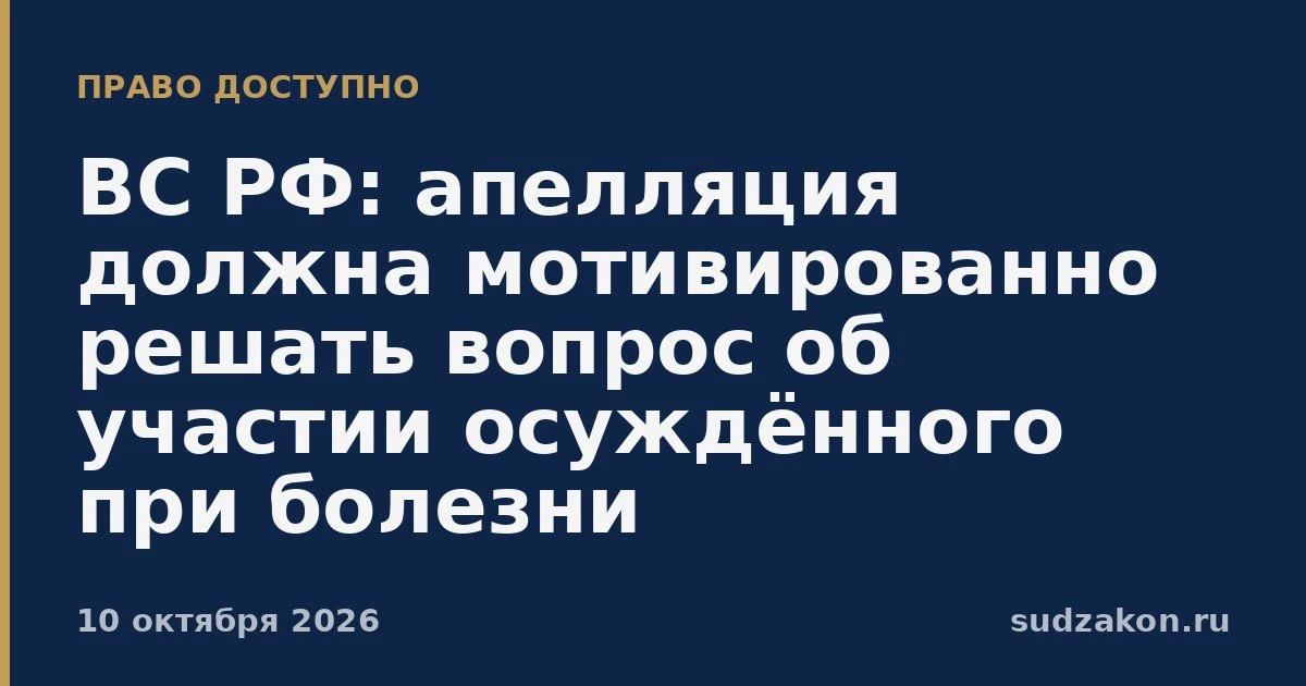 ⚖️ ВС РФ: апелляция обязана мотивировать рассмотрение дела без осуждённого при болезни