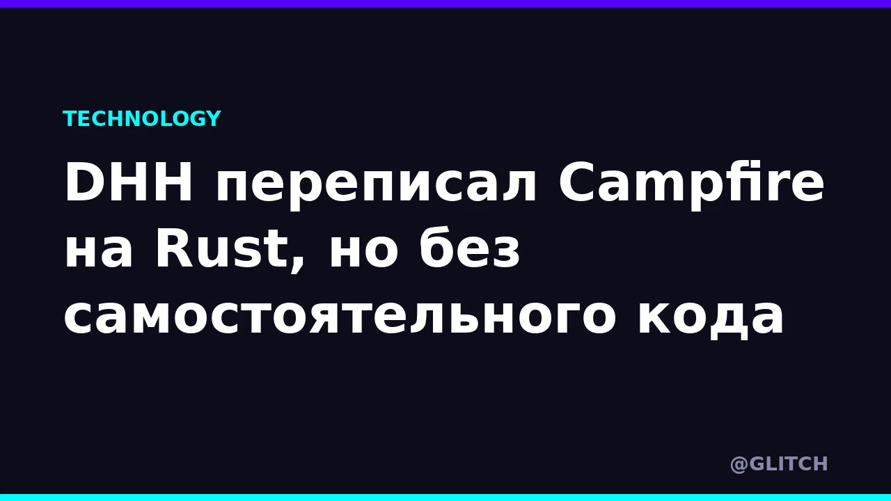 DHH переписал Campfire на Rust, но без самостоятельного кода
