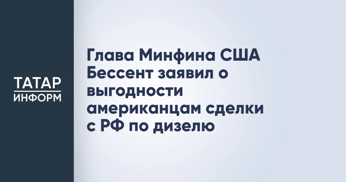 Глава Минфина США Бессент заявил о выгодности американцам сделки с РФ по дизелю