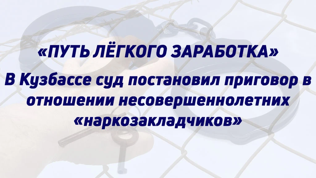 «ПУТЬ ЛЁГКОГО ЗАРАБОТКА»: В КУЗБАССЕ СУД ПОСТАНОВИЛ ПРИГОВОР В ОТНОШЕНИИ НЕСОВЕРШЕННОЛЕ...