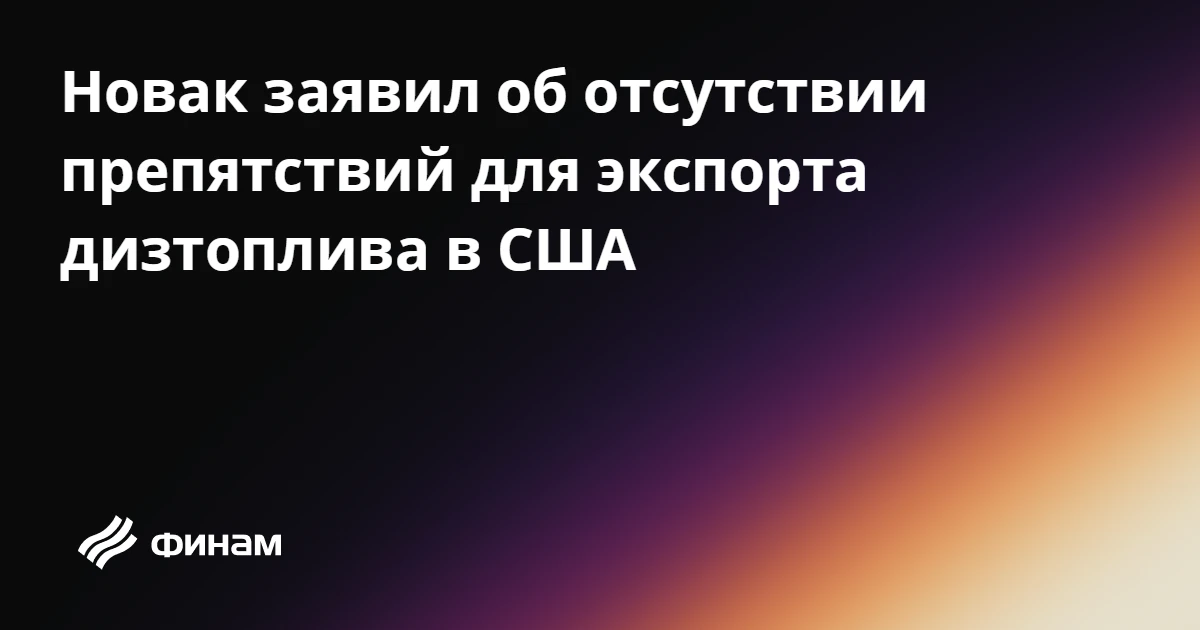 Новак заявил об отсутствии препятствий для экспорта дизтоплива в США