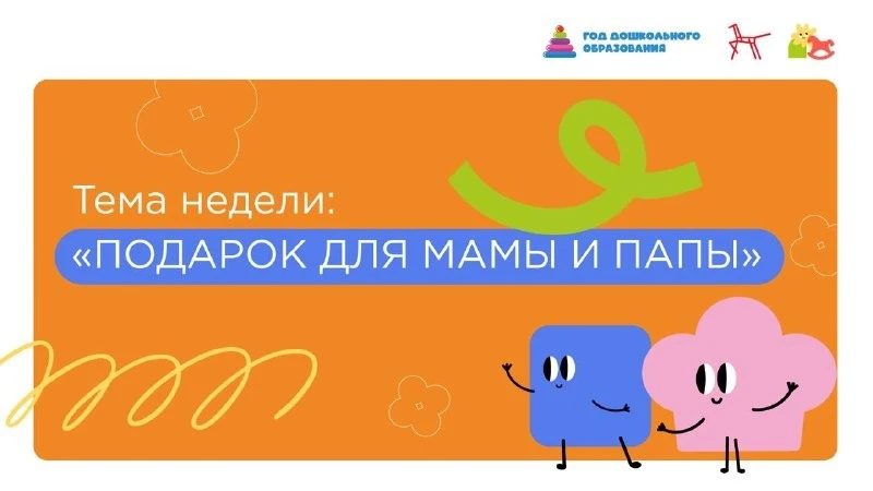 🎁ТЕМА НЕДЕЛИ – «ПОДАРОК ДЛЯ МАМЫ И ПАПЫ»