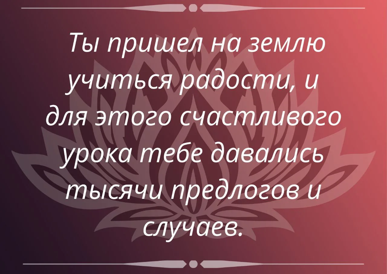 ❤ Ты пришел на землю учиться радости, и для этого счастливого урока тебе давались тысяч...